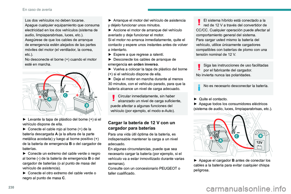 PEUGEOT 308 2024  Manual del propietario (in Spanish) 230
En caso de avería
Los dos vehículos no deben tocarse.
Apague cualquier equipamiento que consuma 
electricidad en los dos vehículos (sistema de 
audio, limpiaparabrisas, luces, etc.).
Asegúrese