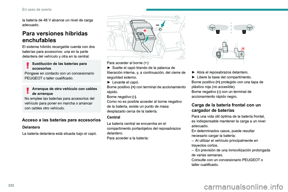 PEUGEOT 308 2024  Manual del propietario (in Spanish) 232
En caso de avería
la batería de 48 V alcance un nivel de carga 
adecuado.
Para versiones híbridas 
enchufables
El sistema híbrido recargable cuenta con dos 
baterías para accesorios: una en l