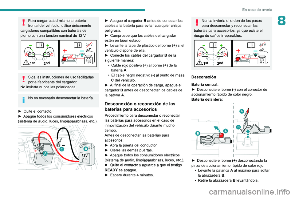 PEUGEOT 308 2024  Manual del propietario (in Spanish) 233
En caso de avería
8Para cargar usted mismo la batería 
frontal del vehículo, utilice únicamente 
cargadores compatibles con baterías de 
plomo con una tensión nominal de 12
  V.
Siga las ins