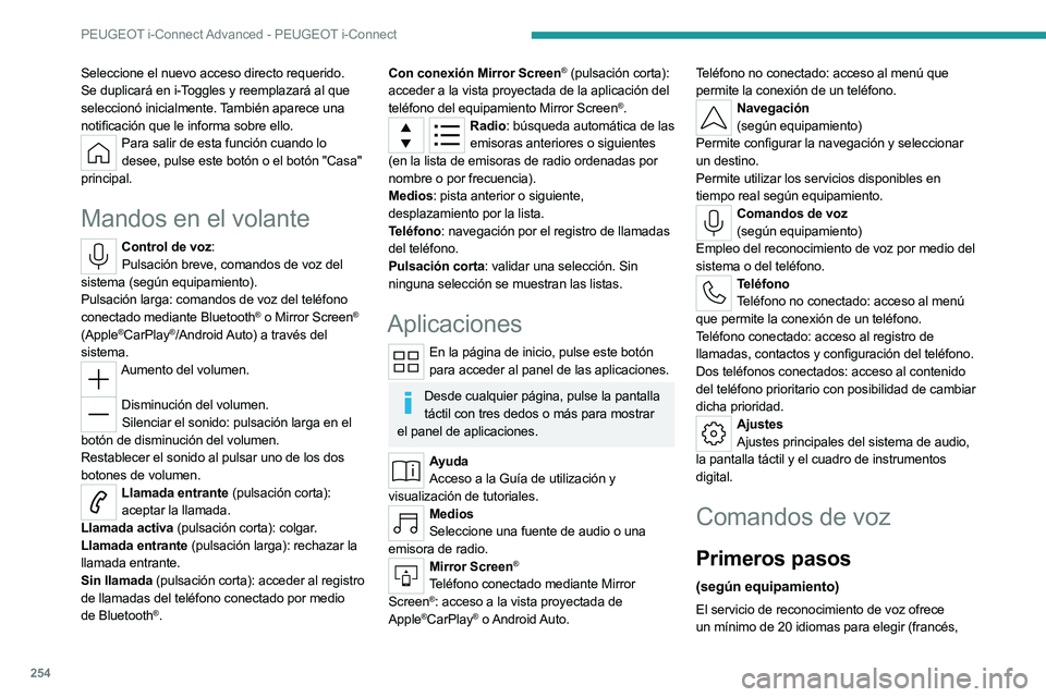 PEUGEOT 308 2024  Manual del propietario (in Spanish) 254
PEUGEOT i-Connect Advanced - PEUGEOT i-Connect
Seleccione el nuevo acceso directo requerido. 
Se duplicará en i-Toggles y reemplazará al que 
seleccionó inicialmente. También aparece una 
noti