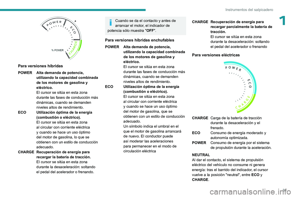 PEUGEOT 308 2024  Manual del propietario (in Spanish) 25
Instrumentos del salpicadero
1
 
Para versiones híbridas
POWER Alta demanda de potencia, utilizando la capacidad combinada 
de los motores de gasolina y 
eléctrico.
El cursor se sitúa en esta zo