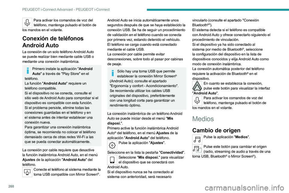 PEUGEOT 308 2024  Manual del propietario (in Spanish) 260
PEUGEOT i-Connect Advanced - PEUGEOT i-Connect
Para activar los comandos de voz del teléfono, mantenga pulsado el botón de 
los mandos en el volante.
Conexión de teléfonos 
Android Auto
La con