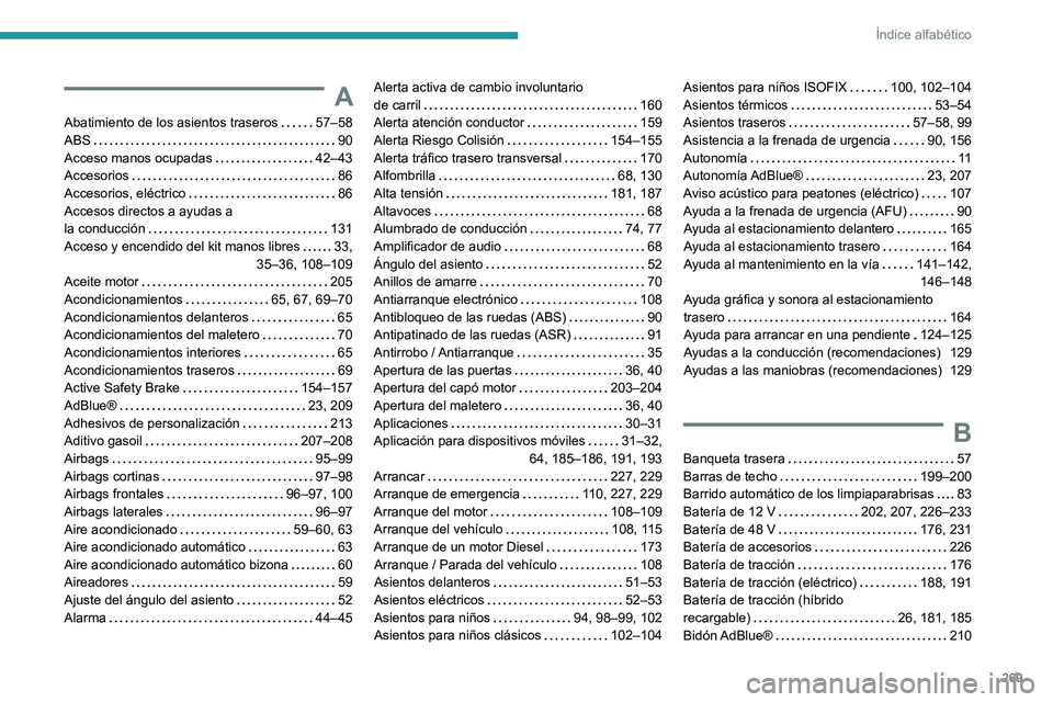 PEUGEOT 308 2024 Manual del propietario (in Spanish) 269
Índice alfabético
A
Abatimiento de los asientos traseros 57–58
ABS
90
Acceso manos ocupadas
42–43
Accesorios
86
Accesorios, eléctrico
86
Accesos directos a ayudas a PEUGEOT 308 2024 Manual del propietario (in Spanish) 269
Índice alfabético
A
Abatimiento de los asientos traseros 57–58
ABS
90
Acceso manos ocupadas
42–43
Accesorios
86
Accesorios, eléctrico
86
Accesos directos a ayudas a