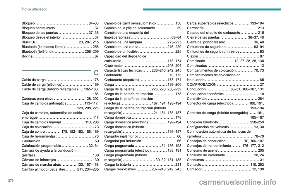 PEUGEOT 308 2024 Manual del propietario (in Spanish) 270
Índice alfabético
Bloqueo 34–36
Bloqueo centralizado
37
Bloqueo de las puertas
37–38
Bloqueo desde el interior
37
BlueHDi
23, 207, 215
Bluetooth (kit manos libres)
PEUGEOT 308 2024 Manual del propietario (in Spanish) 270
Índice alfabético
Bloqueo 34–36
Bloqueo centralizado
37
Bloqueo de las puertas
37–38
Bloqueo desde el interior
37
BlueHDi
23, 207, 215
Bluetooth (kit manos libres)