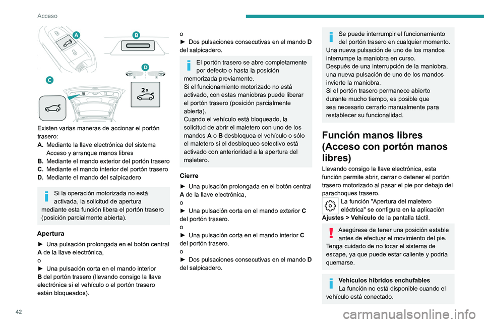 PEUGEOT 308 2024 Manual del propietario (in Spanish) 42
Acceso
Existen varias maneras de accionar el portón
trasero:
A.Mediante la llave electrónica del sistema
Acceso y arranque manos libres
B. Mediante el mando exterior del portón trasero
C. Me PEUGEOT 308 2024 Manual del propietario (in Spanish) 42
Acceso
Existen varias maneras de accionar el portón
trasero:
A.Mediante la llave electrónica del sistema
Acceso y arranque manos libres
B. Mediante el mando exterior del portón trasero
C. Me