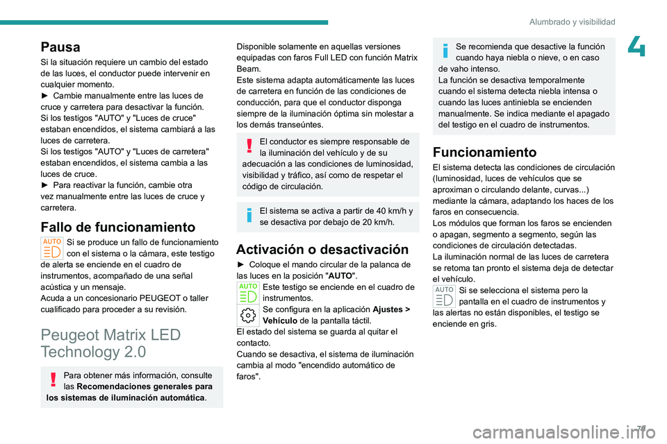 PEUGEOT 308 2024  Manual del propietario (in Spanish) 79
Alumbrado y visibilidad
4Pausa
Si la situación requiere un cambio del estado 
de las luces, el conductor puede intervenir en 
cualquier momento.
► 
Cambie manualmente entre las luces de 
cruce y