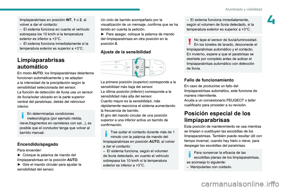 PEUGEOT 308 2024  Manual del propietario (in Spanish) 83
Alumbrado y visibilidad
4limpiaparabrisas en posición INT, 1 o 2, al 
volver a dar el contacto:
–
 
El sistema funciona en cuanto el vehículo 
sobrepasa los 10 km/h si la temperatura 
exterior 