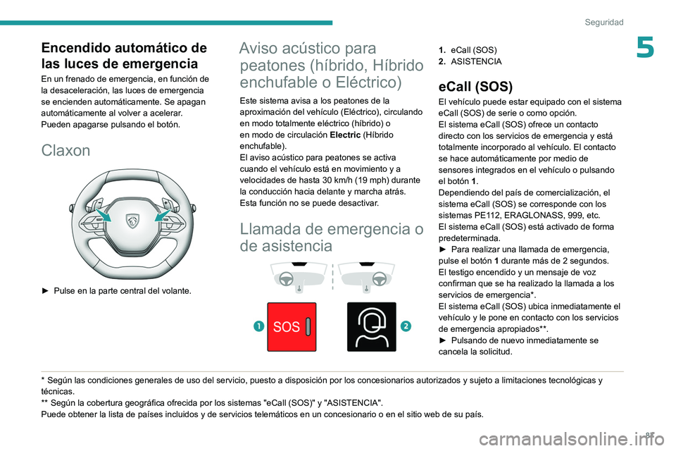 PEUGEOT 308 2024  Manual del propietario (in Spanish) 87
Seguridad
5Encendido automático de 
las luces de emergencia
En un frenado de emergencia, en función de 
la desaceleración, las luces de emergencia 
se encienden automáticamente. Se apagan 
auto