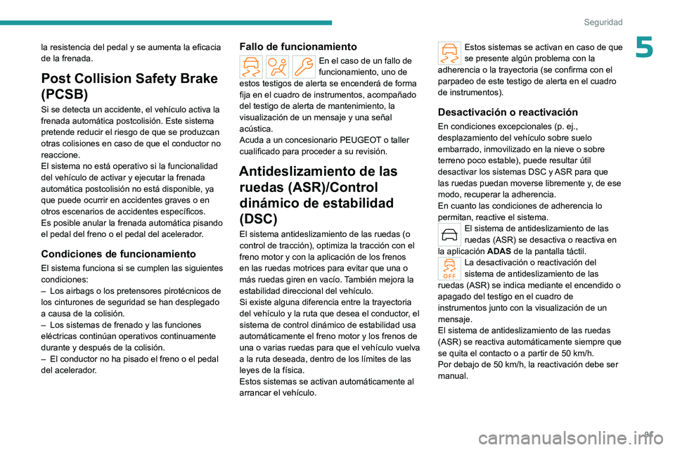 PEUGEOT 308 2024  Manual del propietario (in Spanish) 91
Seguridad
5la resistencia del pedal y se aumenta la eficacia 
de la frenada.
Post Collision Safety Brake 
(PCSB)
Si se detecta un accidente, el vehículo activa la 
frenada automática postcolisió