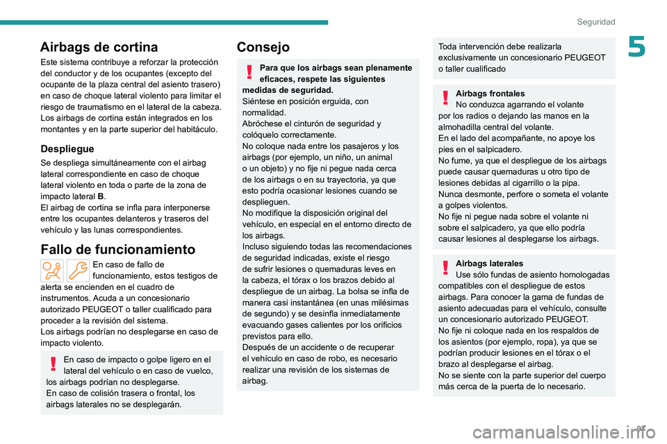 PEUGEOT 308 2024  Manual del propietario (in Spanish) 97
Seguridad
5Airbags de cortina
Este sistema contribuye a reforzar la protección 
del conductor y de los ocupantes (excepto del 
ocupante de la plaza central del asiento trasero) 
en caso de choque 