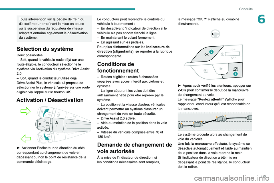 PEUGEOT 308 2024  Manuel du propriétaire (in French) 147
Conduite
6Toute intervention sur la pédale de frein ou 
d'accélérateur entraînant la mise en pause 
ou la suspension du régulateur de vitesse 
adaptatif entraîne également la désactiva