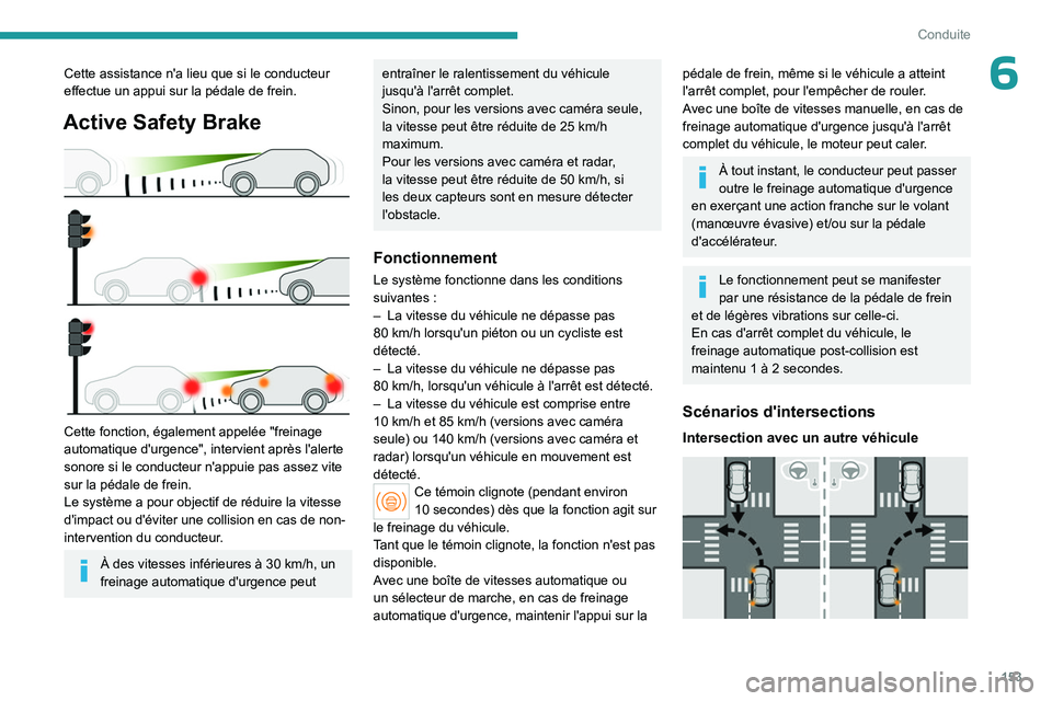PEUGEOT 308 2024  Manuel du propriétaire (in French) 153
Conduite
6Cette assistance n'a lieu que si le conducteur 
effectue un appui sur la pédale de frein.
Active Safety Brake 
 
Cette fonction, également appelée "freinage 
automatique d'