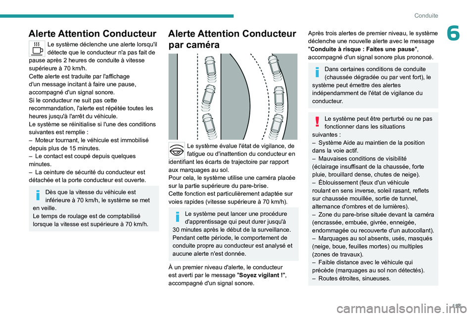 PEUGEOT 308 2024  Manuel du propriétaire (in French) 155
Conduite
6Alerte Attention Conducteur
Le système déclenche une alerte lorsqu'il 
détecte que le conducteur n'a pas fait de 
pause après 2
  heures de conduite à vitesse 
supérieure 