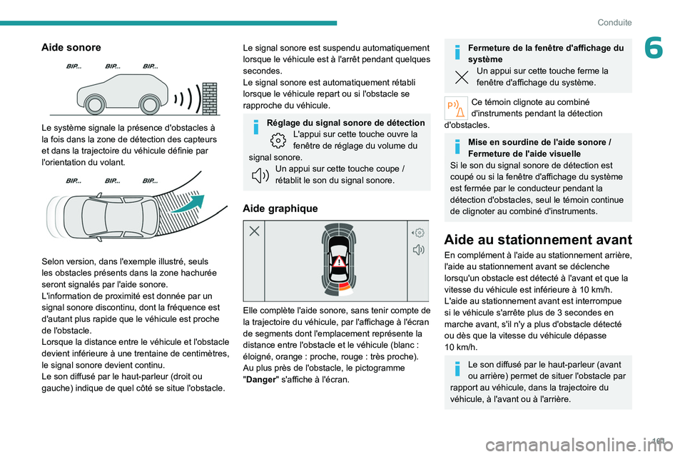PEUGEOT 308 2024  Manuel du propriétaire (in French) 161
Conduite
6Aide sonore 
 
Le système signale la présence d'obstacles à 
la fois dans la zone de détection des capteurs 
et dans la trajectoire du véhicule définie par 
l'orientation d