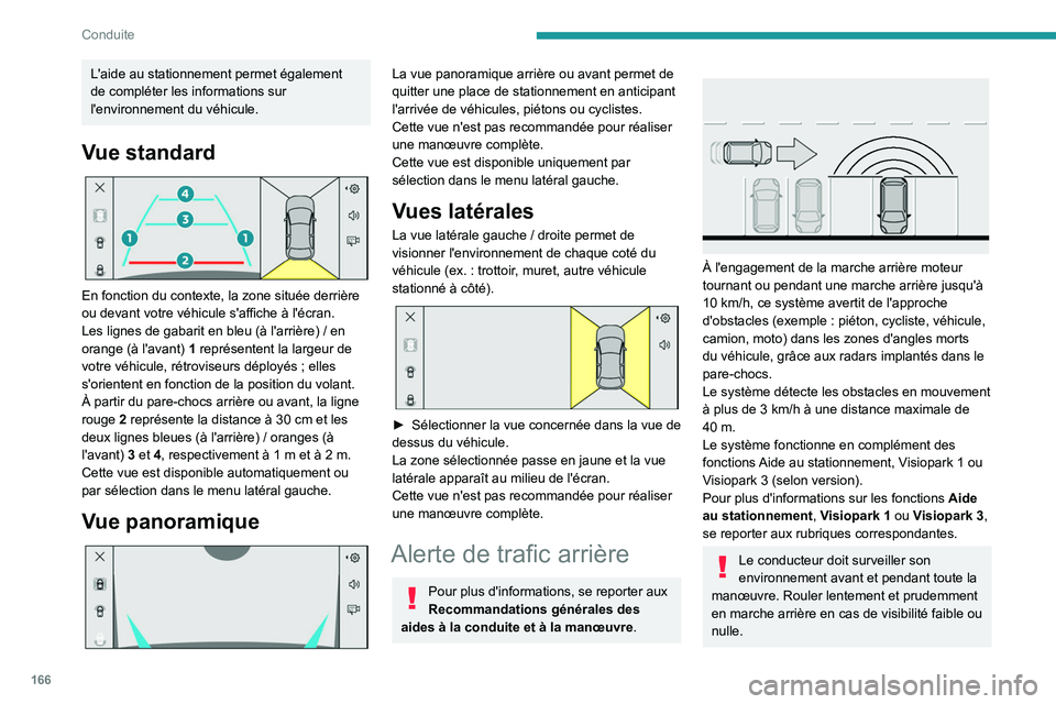 PEUGEOT 308 2024  Manuel du propriétaire (in French) 166
Conduite
L'aide au stationnement permet également 
de compléter les informations sur 
l'environnement du véhicule.
Vue standard 
 
En fonction du contexte, la zone située derrière 
ou