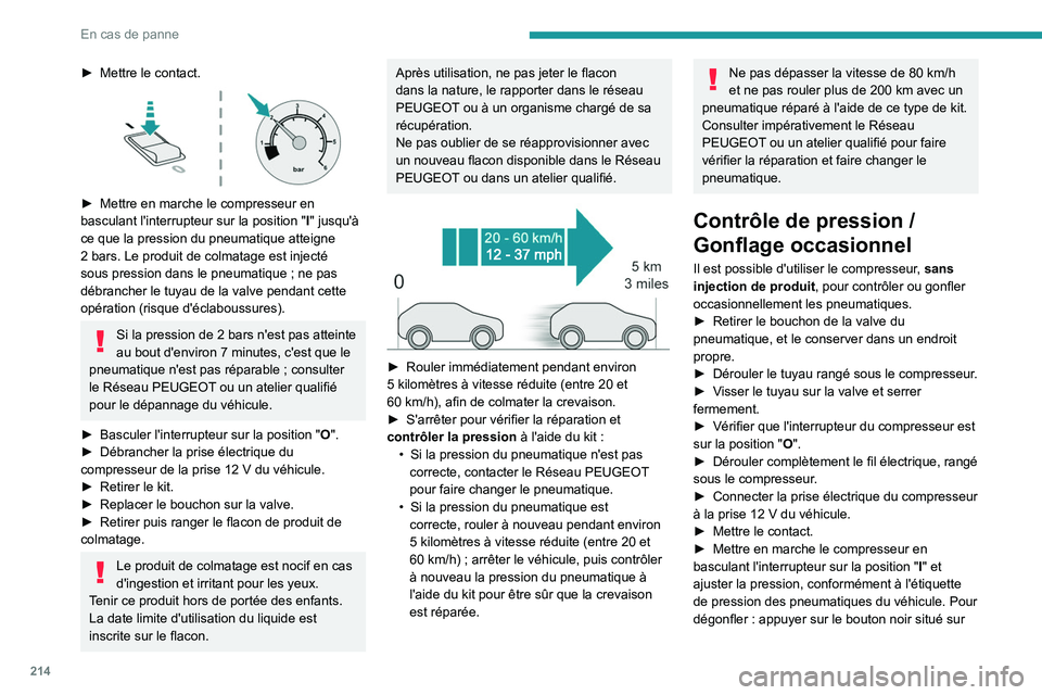 PEUGEOT 308 2024  Manuel du propriétaire (in French) 214
En cas de panne
► Mettre le contact. 
 
► Mettre en marche le compresseur en 
basculant l'interrupteur sur la position   "I" jusqu'à 
ce que la pression du pneumatique atteign