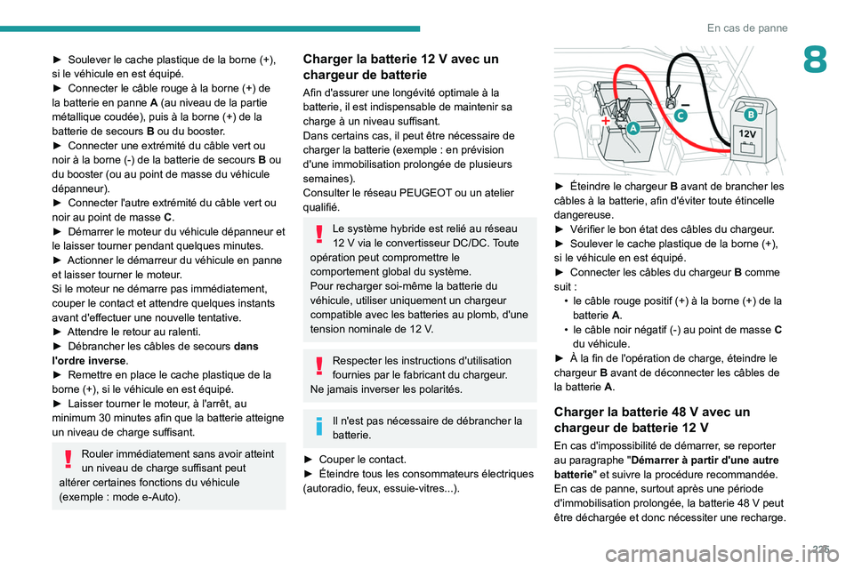 PEUGEOT 308 2024  Manuel du propriétaire (in French) 225
En cas de panne
8► Soulever le cache plastique de la borne  (+), 
si le véhicule en est équipé.
►
 
Connecter le câble rouge à la borne
   (+) de 
la batterie en panne
 
A
  (au niveau de