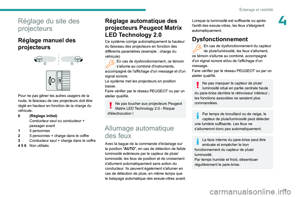 PEUGEOT 308 2024  Manuel du propriétaire (in French) 75
Éclairage et visibilité
4Réglage du site des 
projecteurs
Réglage manuel des 
projecteurs
 
 
 
 
Pour ne pas gêner les autres usagers de la 
route, le faisceau de ces projecteurs doit être 
