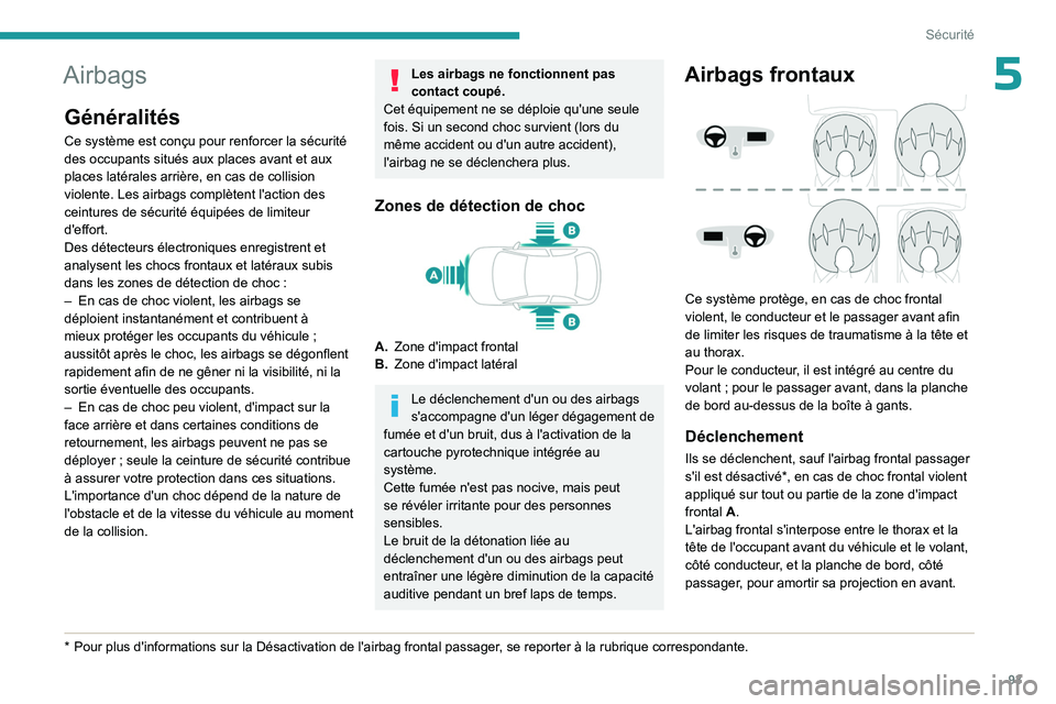 PEUGEOT 308 2024  Manuel du propriétaire (in French) 93
Sécurité
5Airbags
Généralités
Ce système est conçu pour renforcer la sécurité 
des occupants situés aux places avant et aux 
places latérales arrière, en cas de collision 
violente. Les