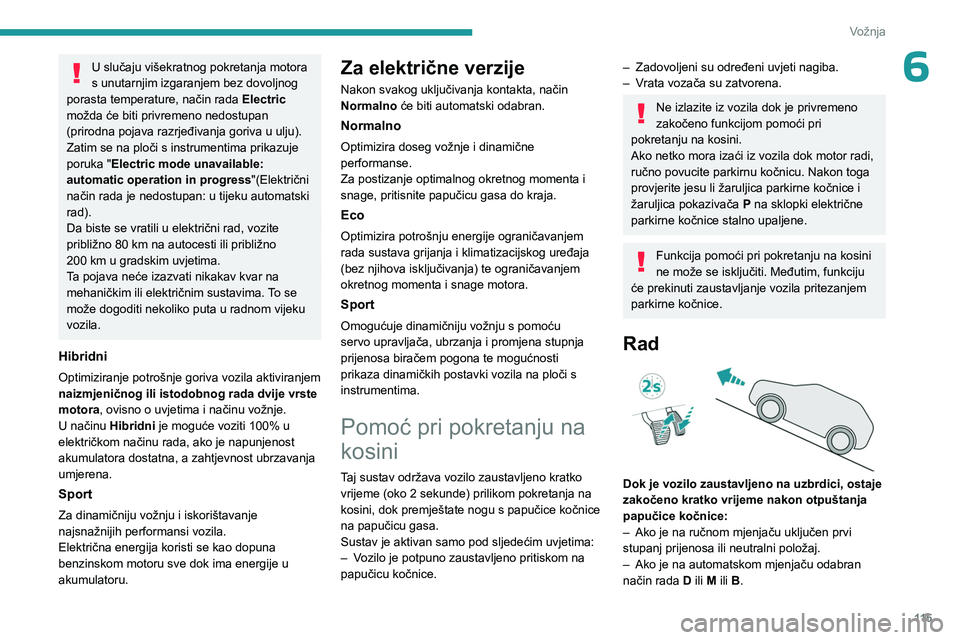 PEUGEOT 308 2024  Upute Za Rukovanje (in Croatian) 11 5
Vožnja
6U slučaju višekratnog pokretanja motora 
s unutarnjim izgaranjem bez dovoljnog 
porasta temperature, način rada  Electric 
možda će biti privremeno nedostupan 
(prirodna pojava razr