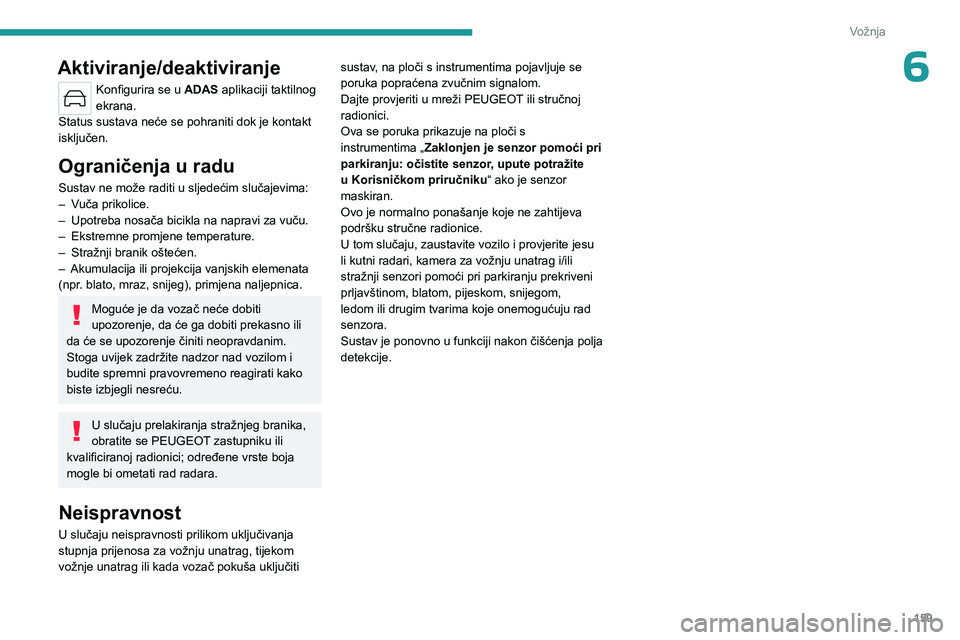 PEUGEOT 308 2024  Upute Za Rukovanje (in Croatian) 159
Vožnja
6Aktiviranje/deaktiviranje
Konfigurira se u ADAS aplikaciji taktilnog 
ekrana.
Status sustava neće se pohraniti dok je kontakt 
isključen.
Ograničenja u radu
Sustav ne može raditi u sl