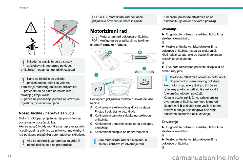 PEUGEOT 308 2024 Upute Za Rukovanje (in Croatian) 38
Pristup
Nikada ne stavljajte prst u sustav
zaključavanja motornog poklopca
prtljažnika – opasnost od teških ozljeda!
Kako ne bi došlo do ozljeda
priklještenjem, prije i za vrijeme
p PEUGEOT 308 2024 Upute Za Rukovanje (in Croatian) 38
Pristup
Nikada ne stavljajte prst u sustav
zaključavanja motornog poklopca
prtljažnika – opasnost od teških ozljeda!
Kako ne bi došlo do ozljeda
priklještenjem, prije i za vrijeme
p