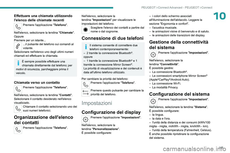 PEUGEOT 308 2024 Manuale duso (in Italian) 261
PEUGEOT i-Connect Advanced - PEUGEOT i-Connect
10Effettuare una chiamata utilizzando
l'elenco delle chiamate recenti
Premere l'applicazione "Telefono".
Nell'elenco, seleziona PEUGEOT 308 2024 Manuale duso (in Italian) 261
PEUGEOT i-Connect Advanced - PEUGEOT i-Connect
10Effettuare una chiamata utilizzando
l'elenco delle chiamate recenti
Premere l'applicazione "Telefono".
Nell'elenco, seleziona