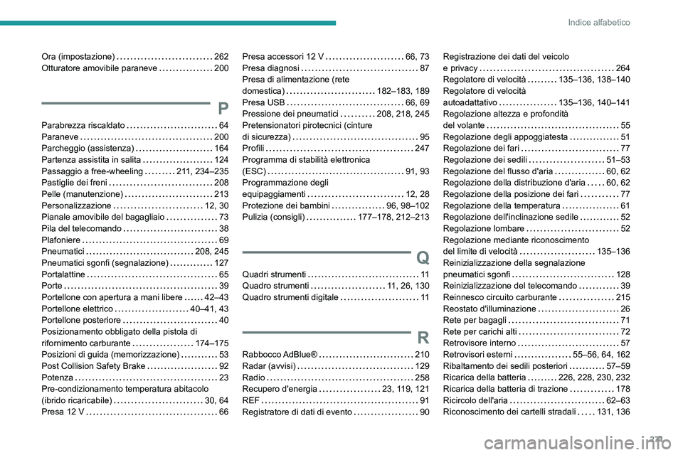 PEUGEOT 308 2024 Manuale duso (in Italian) 271
Indice alfabetico
Ora (impostazione) 262
Otturatore amovibile paraneve
200
P
Parabrezza riscaldato 64
Paraneve
200
Parcheggio (assistenza)
164
Partenza assistita in salita
PEUGEOT 308 2024 Manuale duso (in Italian) 271
Indice alfabetico
Ora (impostazione) 262
Otturatore amovibile paraneve
200
P
Parabrezza riscaldato 64
Paraneve
200
Parcheggio (assistenza)
164
Partenza assistita in salita