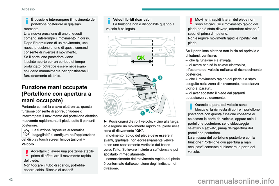 PEUGEOT 308 2024 Manuale duso (in Italian) 42
Accesso
È possibile interrompere il movimento del
portellone posteriore in qualsiasi
momento.
Una nuova pressione di uno di questi
comandi interrompe il movimento in corso.
Dopo l'interruzi PEUGEOT 308 2024 Manuale duso (in Italian) 42
Accesso
È possibile interrompere il movimento del
portellone posteriore in qualsiasi
momento.
Una nuova pressione di uno di questi
comandi interrompe il movimento in corso.
Dopo l'interruzi
