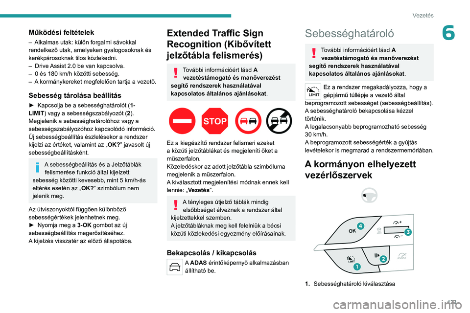 PEUGEOT 308 2024  Kezelési útmutató (in Hungarian) 133
Vezetés
6Működési feltételek
– Alkalmas utak: külön forgalmi sávokkal 
rendelkező utak, amelyeken gyalogosoknak és 
kerékpárosoknak tilos közlekedni.
–
 
Drive 
 Assist 2.0 be van