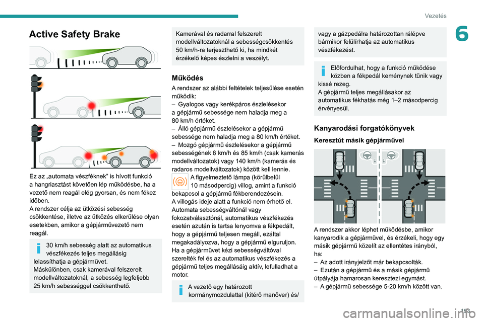 PEUGEOT 308 2024 Kezelési útmutató (in Hungarian) 153
Vezetés
6Active Safety Brake
Ez az „automata vészféknek” is hívott funkció
a hangriasztást követően lép működésbe, ha a
vezető nem reagál elég gyorsan, és nem fékez
idő PEUGEOT 308 2024 Kezelési útmutató (in Hungarian) 153
Vezetés
6Active Safety Brake
Ez az „automata vészféknek” is hívott funkció
a hangriasztást követően lép működésbe, ha a
vezető nem reagál elég gyorsan, és nem fékez
idő
