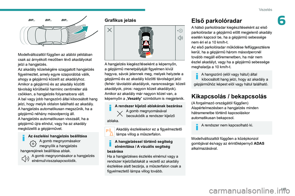 PEUGEOT 308 2024  Kezelési útmutató (in Hungarian) 161
Vezetés
6
 
Modellváltozattól függően az alábbi példában 
csak az árnyékolt mezőben lévő akadályokat 
jelzi a hangjelzés.
Az akadály közelségére szaggatott hangjelzés 
figyelme