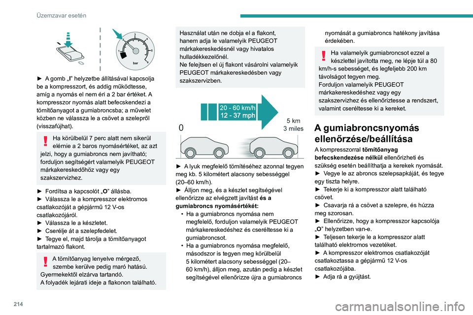PEUGEOT 308 2024 Kezelési útmutató (in Hungarian) 214
Üzemzavar esetén
► A gomb „I” helyzetbe állításával kapcsolja
be a kompresszort, és addig működtesse,
amíg a nyomás el nem éri a 2 bar értéket. A
kompresszor nyomás alat PEUGEOT 308 2024 Kezelési útmutató (in Hungarian) 214
Üzemzavar esetén
► A gomb „I” helyzetbe állításával kapcsolja
be a kompresszort, és addig működtesse,
amíg a nyomás el nem éri a 2 bar értéket. A
kompresszor nyomás alat