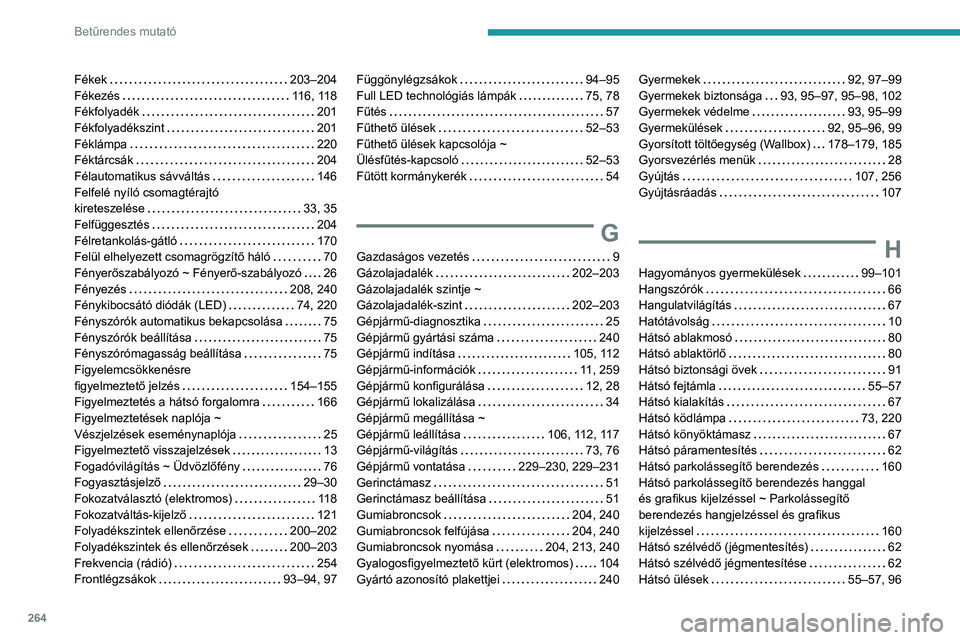 PEUGEOT 308 2024  Kezelési útmutató (in Hungarian) 264
Betűrendes mutató
Fékek    203–204
Fékezés     
116, 118
Fékfolyadék
    
201
Fékfolyadékszint
    
201
Féklámpa
    
220
Féktárcsák
    
204
Félautomatikus sávváltás
    
146
