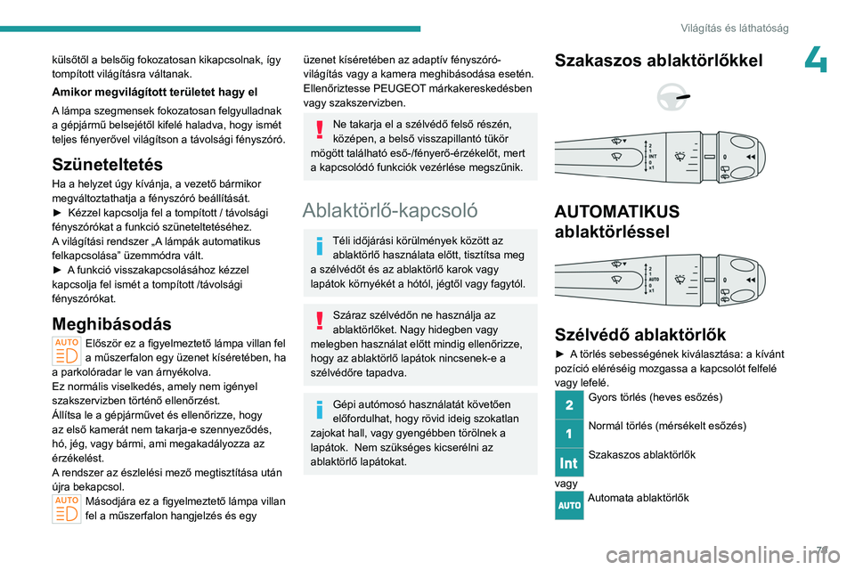 PEUGEOT 308 2024  Kezelési útmutató (in Hungarian) 79
Világítás és láthatóság
4külsőtől a belsőig fokozatosan kikapcsolnak, így 
tompított világításra váltanak.
Amikor megvilágított területet hagy el
A lámpa szegmensek fokozatosan