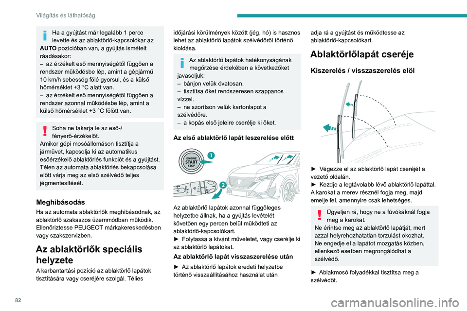 PEUGEOT 308 2024  Kezelési útmutató (in Hungarian) 82
Világítás és láthatóság
Ha a gyújtást már legalább 1 perce 
levette és az ablaktörlő-kapcsolókar az 
AUTO pozícióban van, a gyújtás ismételt 
ráadásakor:
–
 
az érzékelt e