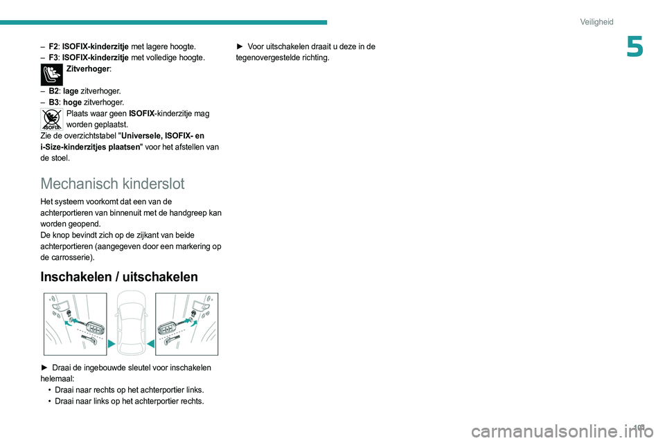 PEUGEOT 308 2024  Instructieboekje (in Dutch) 101
Veiligheid
5– F2: ISOFIX-kinderzitje met lagere hoogte.
–  F3 : ISOFIX-kinderzitje met volledige hoogte.
Zitverhoger: 
–
 
B2

:  lage zitverhoger.
–
 
B3

:  hoge zitverhoger.
Plaats waar