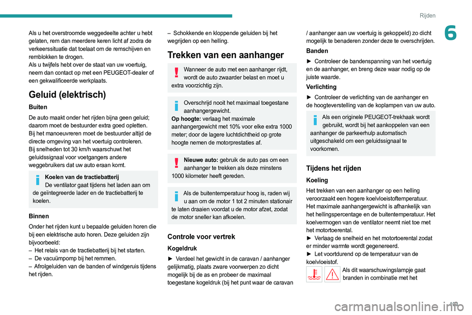 PEUGEOT 308 2024  Instructieboekje (in Dutch) 103
Rijden
6Als u het overstroomde weggedeelte achter u hebt 
gelaten, rem dan meerdere keren licht af zodra de 
verkeerssituatie dat toelaat om de remschijven en 
remblokken te drogen.
Als u twijfels