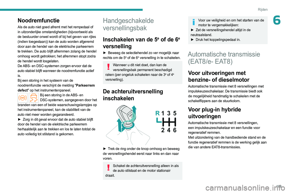 PEUGEOT 308 2024  Instructieboekje (in Dutch) 109
Rijden
6Noodremfunctie
Als de auto niet goed afremt met het rempedaal of 
in uitzonderlijke omstandigheden (bijvoorbeeld als 
de bestuurder onwel wordt of bij het geven van rijles 
(indien toegest