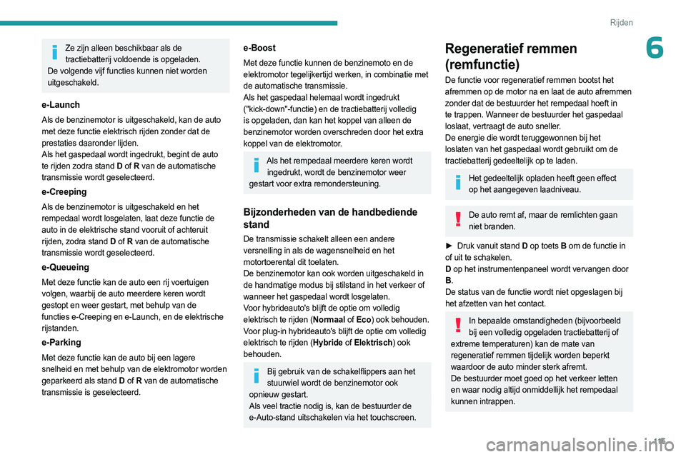 PEUGEOT 308 2024  Instructieboekje (in Dutch) 11 5
Rijden
6Ze zijn alleen beschikbaar als de tractiebatterij voldoende is opgeladen. 
De volgende vijf functies kunnen niet worden 
uitgeschakeld.
e-Launch
Als de benzinemotor is uitgeschakeld, kan 