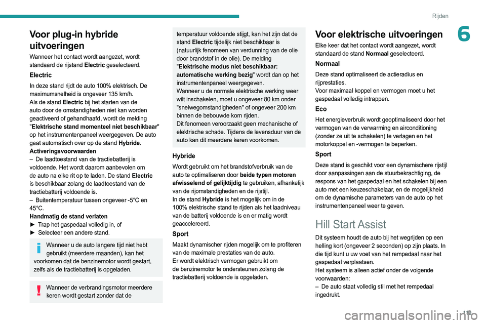 PEUGEOT 308 2024  Instructieboekje (in Dutch) 11 9
Rijden
6Voor plug-in hybride 
uitvoeringen
Wanneer het contact wordt aangezet, wordt 
standaard de rijstand Electric geselecteerd.
Electric
In deze stand rijdt de auto 100% elektrisch. De 
maximu