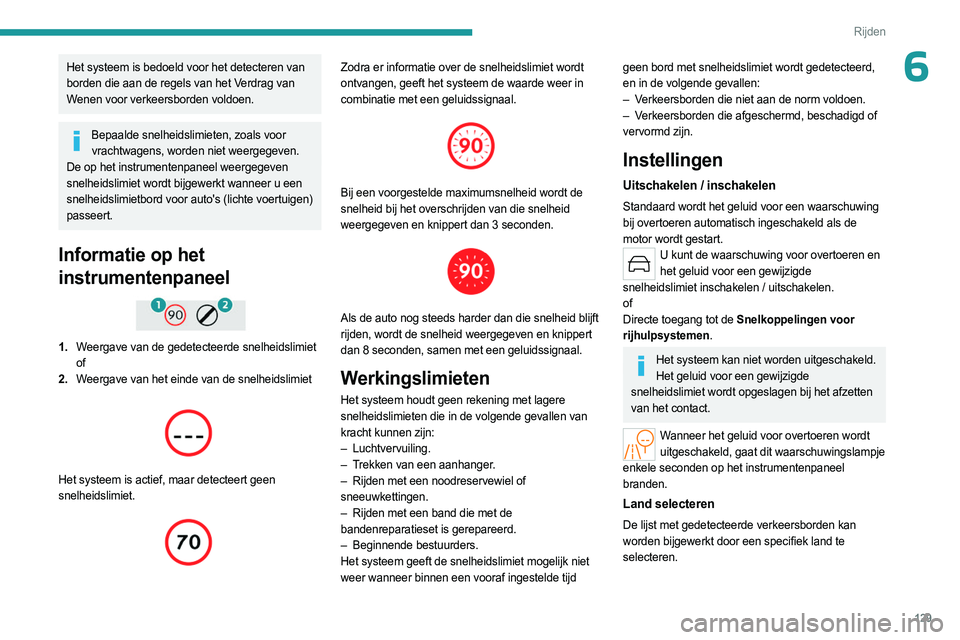 PEUGEOT 308 2024  Instructieboekje (in Dutch) 129
Rijden
6Het systeem is bedoeld voor het detecteren van 
borden die aan de regels van het Verdrag van 
Wenen voor verkeersborden voldoen.
Bepaalde snelheidslimieten, zoals voor vrachtwagens, worden