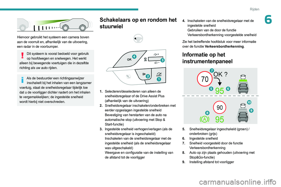 PEUGEOT 308 2024  Instructieboekje (in Dutch) 137
Rijden
6
 
Hiervoor gebruikt het systeem een camera boven 
aan de voorruit en, afhankelijk van de uitvoering, 
een radar in de voorbumper.
Dit systeem is vooral bedoeld voor gebruik op hoofdwegen 