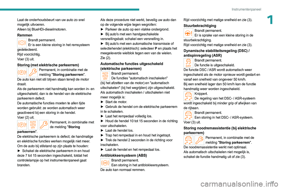 PEUGEOT 308 2024  Instructieboekje (in Dutch) 15
Instrumentenpaneel
1Laat de onderhoudsbeurt van uw auto zo snel 
mogelijk uitvoeren.
Alleen bij BlueHDi-dieselmotoren.
RemmenBrandt permanent.Er is een kleine storing in het remsysteem 
gedetecteer