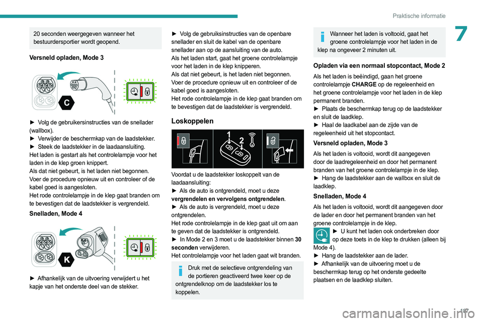 PEUGEOT 308 2024  Instructieboekje (in Dutch) 187
Praktische informatie
720 seconden weergegeven wanneer het 
bestuurdersportier wordt geopend. 
Versneld opladen, Mode 3 
 
► Volg de gebruikersinstructies van de snellader 
(wallbox).
► 
V
 er