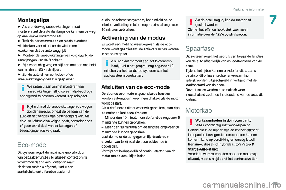 PEUGEOT 308 2024  Instructieboekje (in Dutch) 195
Praktische informatie
7Montagetips
► Als u onderweg sneeuwkettingen moet 
monteren, zet de auto dan langs de kant van de weg 
op een vlakke ondergrond stil.
►
 
T
 rek de parkeerrem aan en pla
