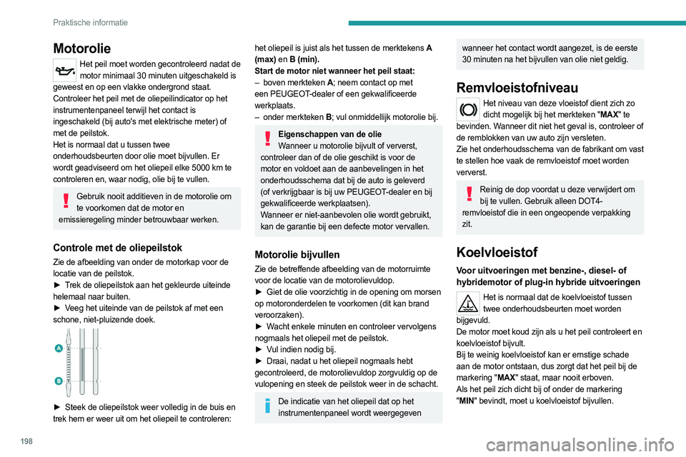 PEUGEOT 308 2024  Instructieboekje (in Dutch) 198
Praktische informatie
Motorolie
Het peil moet worden gecontroleerd nadat de motor minimaal 30 minuten uitgeschakeld is 
geweest en op een vlakke ondergrond staat. 
Controleer het peil met de oliep