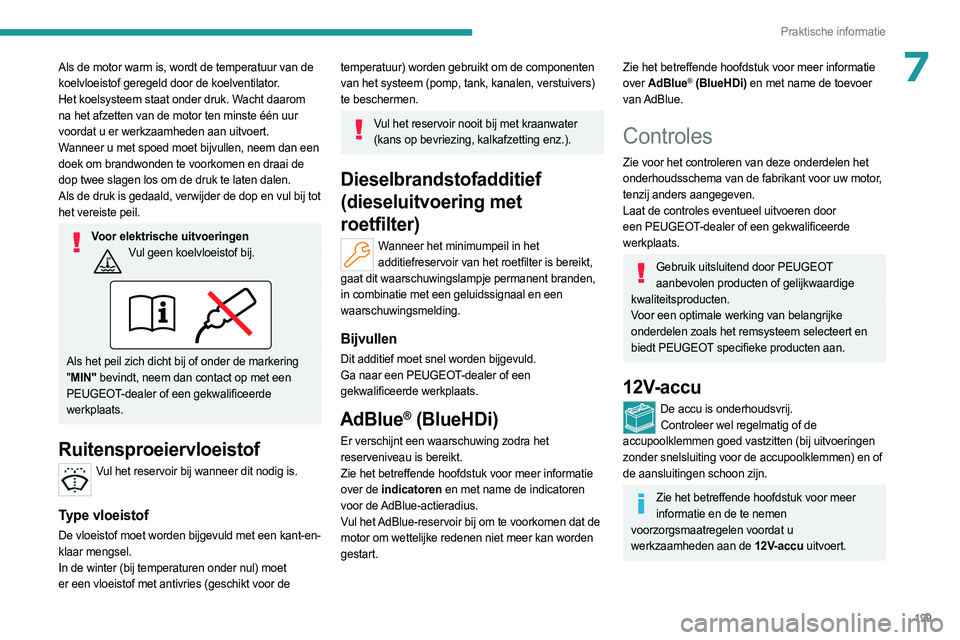 PEUGEOT 308 2024  Instructieboekje (in Dutch) 199
Praktische informatie
7Als de motor warm is, wordt de temperatuur van de 
koelvloeistof geregeld door de koelventilator.
Het koelsysteem staat onder druk. Wacht daarom 
na het afzetten van de moto