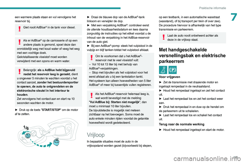 PEUGEOT 308 2024  Instructieboekje (in Dutch) 203
Praktische informatie
7een warmere plaats staan en vul vervolgens het 
reservoir bij.
Giet  nooit AdBlue® in de tank voor diesel. 
Als  er AdBlue® op de carrosserie of op een 
andere plaats is g