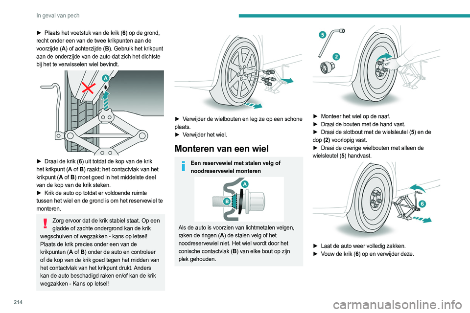 PEUGEOT 308 2024  Instructieboekje (in Dutch) 214
In geval van pech
► Plaats het voetstuk van de krik (6) op de grond, 
recht onder een van de twee krikpunten aan de 
voorzijde (A ) of achterzijde (B ). Gebruik het krikpunt 
aan de onderzijde v